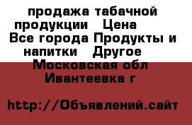 продажа табачной продукции › Цена ­ 45 - Все города Продукты и напитки » Другое   . Московская обл.,Ивантеевка г.